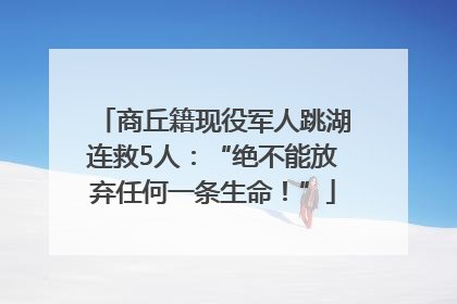 商丘籍现役军人跳湖连救5人：“绝不能放弃任何一条生命！”