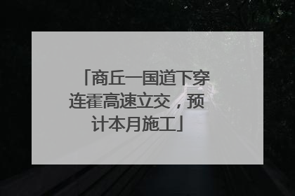 商丘一国道下穿连霍高速立交，预计本月施工