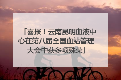 喜报！云南昆明血液中心在第八届全国血站管理大会中获多项殊荣