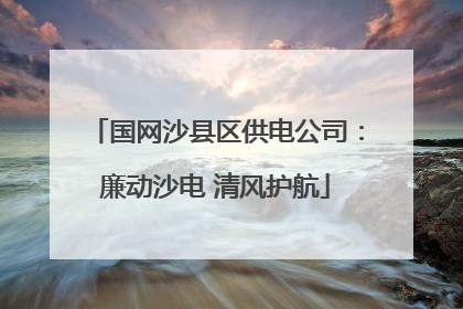 国网沙县区供电公司：廉动沙电 清风护航