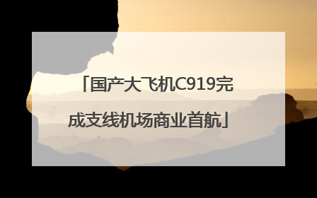 国产大飞机C919完成支线机场商业首航