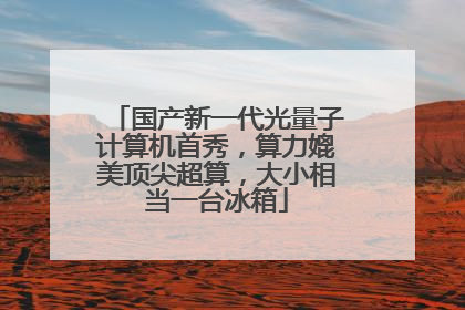 国产新一代光量子计算机首秀，算力媲美顶尖超算，大小相当一台冰箱