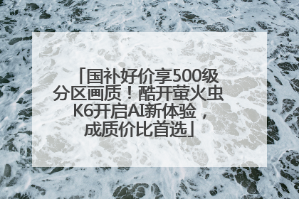 国补好价享500级分区画质！酷开萤火虫K6开启AI新体验，成质价比首选
