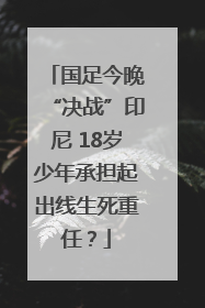 国足今晚“决战”印尼 18岁少年承担起出线生死重任？