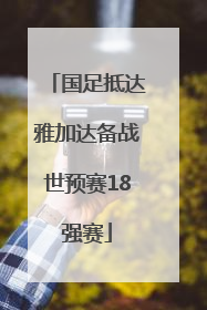 国足抵达雅加达备战世预赛18强赛