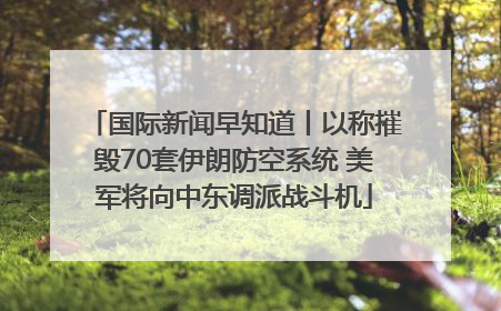 国际新闻早知道丨以称摧毁70套伊朗防空系统 美军将向中东调派战斗机