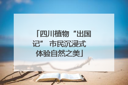 四川植物“出国记” 市民沉浸式体验自然之美