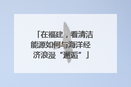 在福建，看清洁能源如何与海洋经济浪漫“邂逅”