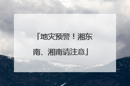 地灾预警！湘东南、湘南请注意