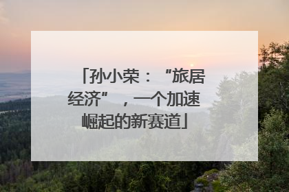 孙小荣：“旅居经济”，一个加速崛起的新赛道