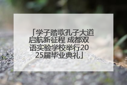 学子踏歌孔子大道启航新征程 成都双语实验学校举行2025届毕业典礼