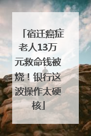 宿迁癌症老人13万元救命钱被烧！银行这波操作太硬核