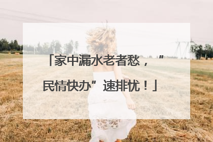 家中漏水老者愁，“民情快办”速排忧！