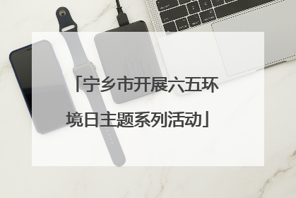 宁乡市开展六五环境日主题系列活动