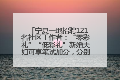 宁夏一地招聘121名社区工作者：“零彩礼”“低彩礼”新婚夫妇可享笔试加分，分别加1分、0.5分