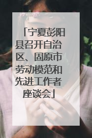 宁夏彭阳县召开自治区、固原市劳动模范和先进工作者座谈会