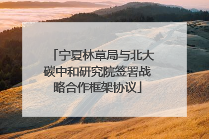 宁夏林草局与北大碳中和研究院签署战略合作框架协议