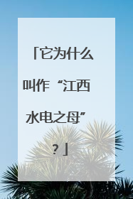 它为什么叫作“江西水电之母”？