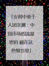 安利中亚千人团亲测：中国市场的流量密码 藏在这些细节里