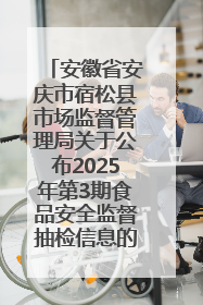 安徽省安庆市宿松县市场监督管理局关于公布2025年第3期食品安全监督抽检信息的通告