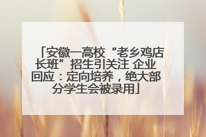 安徽一高校“老乡鸡店长班”招生引关注 企业回应：定向培养，绝大部分学生会被录用