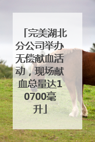 完美湖北分公司举办无偿献血活动，现场献血总量达10700毫升