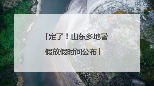 定了！山东多地暑假放假时间公布