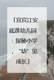 宜宾江安底蓬幼儿园：探秘小学，“幼”见成长