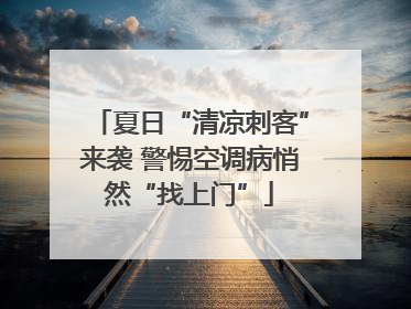夏日“清凉刺客”来袭 警惕空调病悄然“找上门”