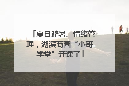 夏日避暑、情绪管理，湖滨商圈“小哥学堂”开课了