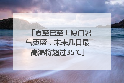 夏至已至！厦门暑气更盛，未来几日最高温将超过35℃