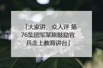 大家讲、众人评 第76集团军某旅鼓励官兵走上教育讲台