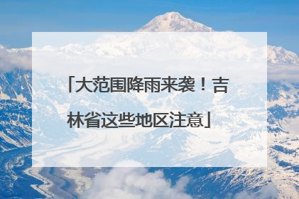 大范围降雨来袭！吉林省这些地区注意