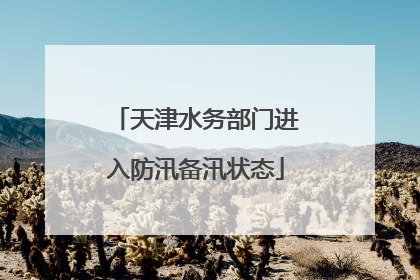 天津水务部门进入防汛备汛状态