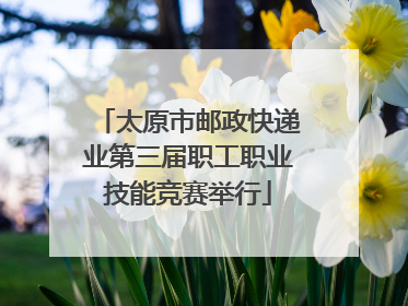 太原市邮政快递业第三届职工职业技能竞赛举行