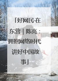 好网民·在东营｜陈亮：拥抱网络时代 讲好中国故事