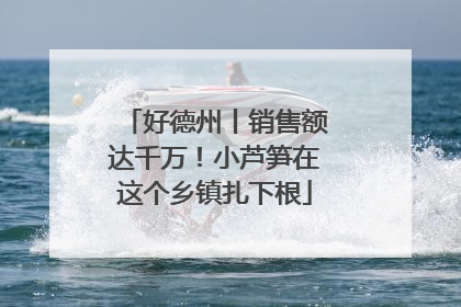 好德州丨销售额达千万！小芦笋在这个乡镇扎下根
