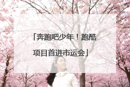 奔跑吧少年！跑酷项目首进市运会