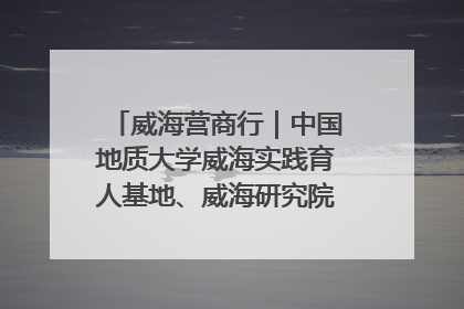 威海营商行｜中国地质大学威海实践育人基地、威海研究院在经开区揭牌