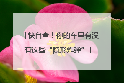 快自查！你的车里有没有这些“隐形炸弹”