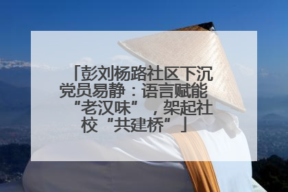 彭刘杨路社区下沉党员易静：语言赋能“老汉味”，架起社校“共建桥”