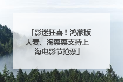 影迷狂喜！鸿蒙版大麦、淘票票支持上海电影节抢票
