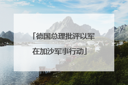 德国总理批评以军在加沙军事行动