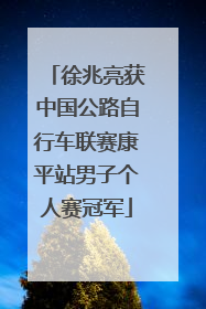 徐兆亮获中国公路自行车联赛康平站男子个人赛冠军