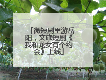微短剧里游岳阳，文旅短剧《我和龙女有个约会》上线