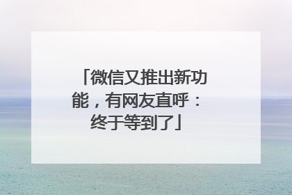 微信又推出新功能，有网友直呼：终于等到了