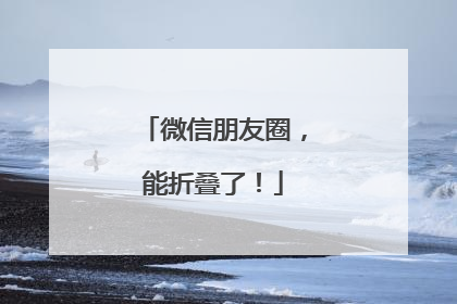 微信朋友圈，能折叠了！
