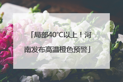 局部40℃以上！河南发布高温橙色预警