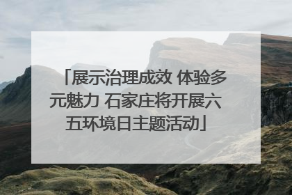 展示治理成效 体验多元魅力 石家庄将开展六五环境日主题活动