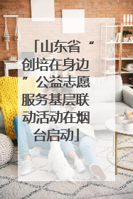 山东省“创培在身边”公益志愿服务基层联动活动在烟台启动